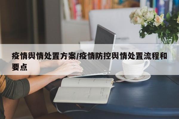 疫情舆情处置方案／疫情防控舆情处置流程和要点