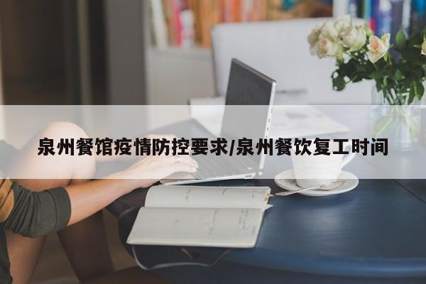 泉州餐馆疫情防控要求／泉州餐饮复工时间