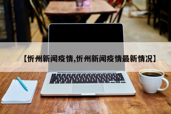 【忻州新闻疫情,忻州新闻疫情最新情况】