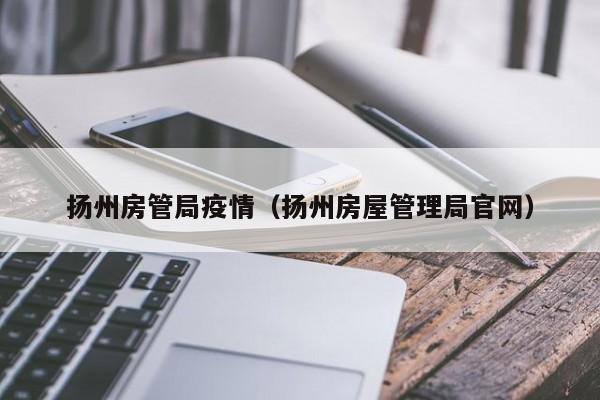 扬州房管局疫情（扬州房屋管理局官网）
