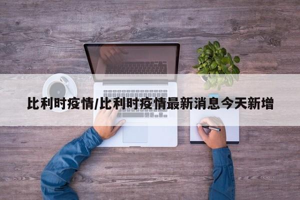 比利时疫情／比利时疫情最新消息今天新增