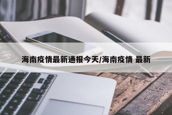 海南疫情最新通报今天／海南疫情 最新