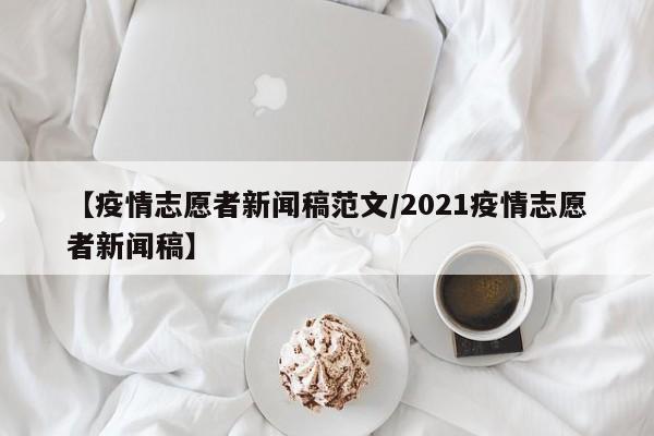 【疫情志愿者新闻稿范文／2021疫情志愿者新闻稿】