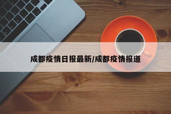 成都疫情日报最新／成都疫情报道