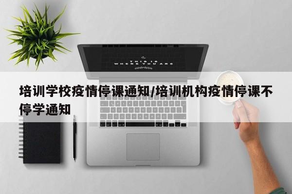 培训学校疫情停课通知／培训机构疫情停课不停学通知