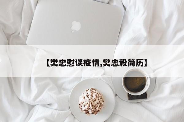 【樊忠慰谈疫情,樊忠毅简历】