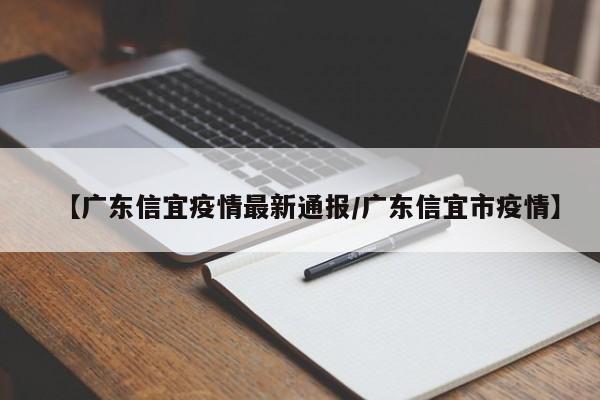 【广东信宜疫情最新通报／广东信宜市疫情】