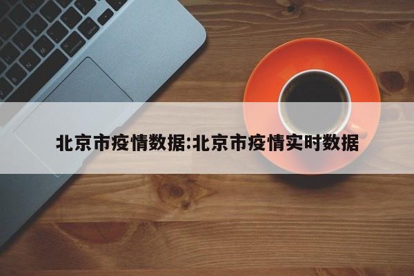 北京市疫情数据：北京市疫情实时数据