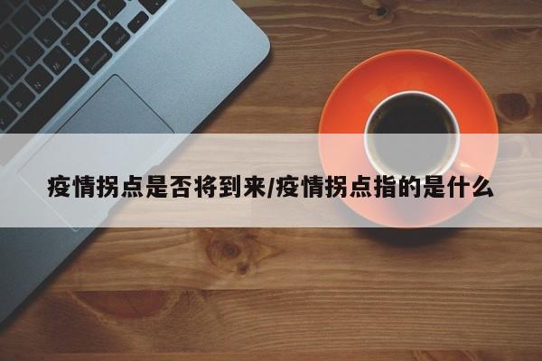 疫情拐点是否将到来／疫情拐点指的是什么
