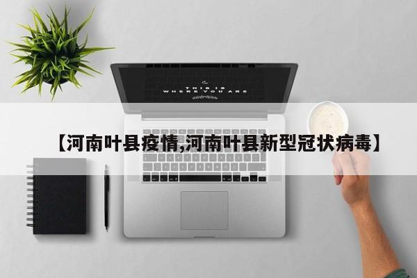 【河南叶县疫情,河南叶县新型冠状病毒】