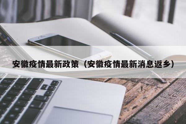 安徽疫情最新政策（安徽疫情最新消息返乡）