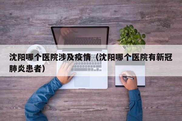 沈阳哪个医院涉及疫情（沈阳哪个医院有新冠肺炎患者）