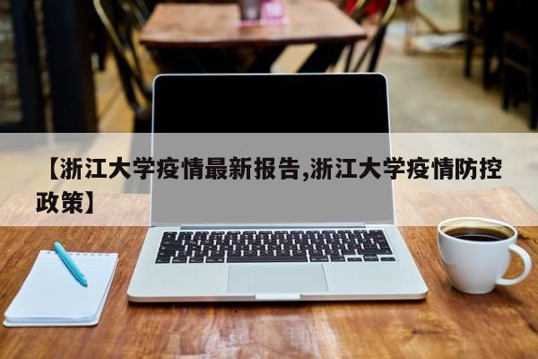 【浙江大学疫情最新报告,浙江大学疫情防控政策】