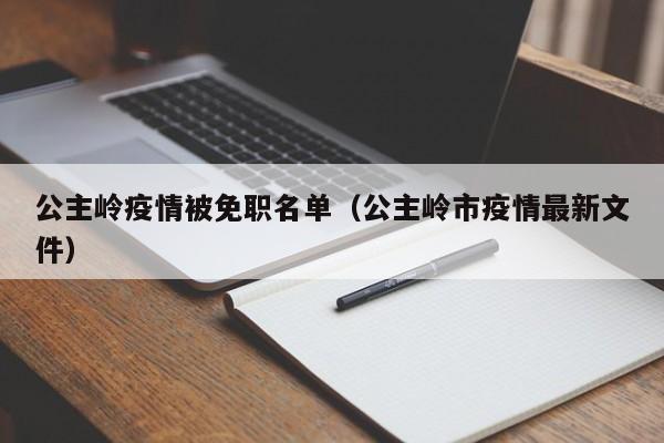 公主岭疫情被免职名单（公主岭市疫情最新文件）