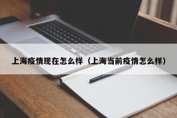 上海疫情现在怎么样（上海当前疫情怎么样）