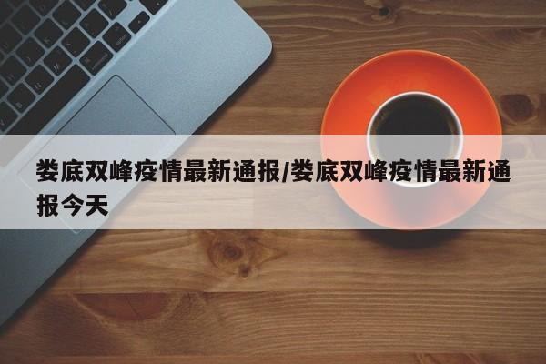 娄底双峰疫情最新通报／娄底双峰疫情最新通报今天