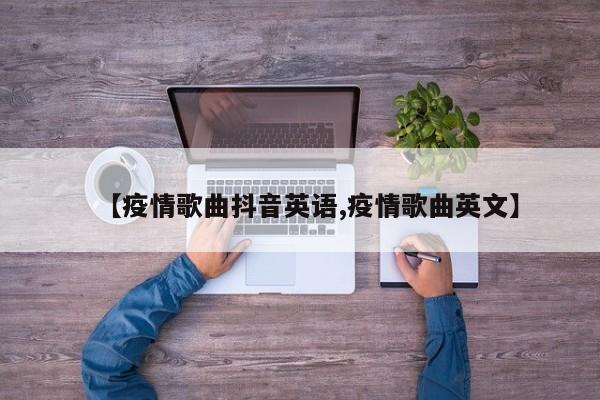 【疫情歌曲抖音英语,疫情歌曲英文】