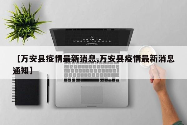 【万安县疫情最新消息,万安县疫情最新消息通知】