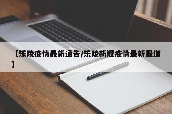 【乐陵疫情最新通告／乐陵新冠疫情最新报道】