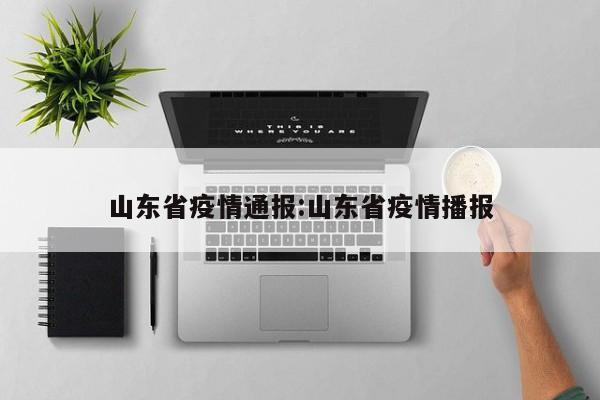 山东省疫情通报：山东省疫情播报