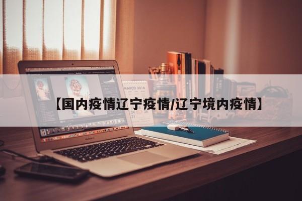 【国内疫情辽宁疫情／辽宁境内疫情】