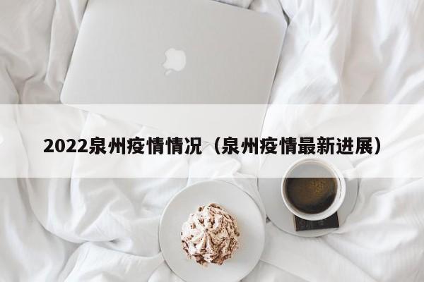 2022泉州疫情情况（泉州疫情最新进展）