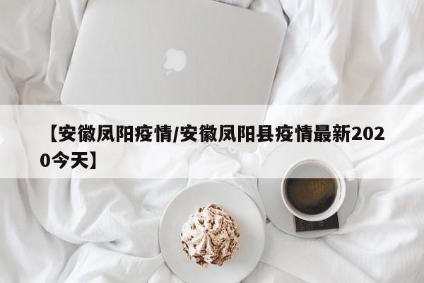 【安徽凤阳疫情／安徽凤阳县疫情最新2020今天】