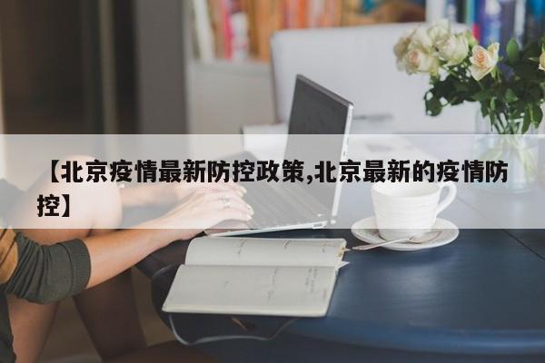 【北京疫情最新防控政策,北京最新的疫情防控】