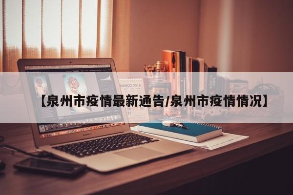 【泉州市疫情最新通告／泉州市疫情情况】