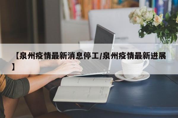 【泉州疫情最新消息停工／泉州疫情最新进展】