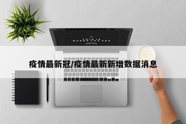 疫情最新冠／疫情最新新增数据消息