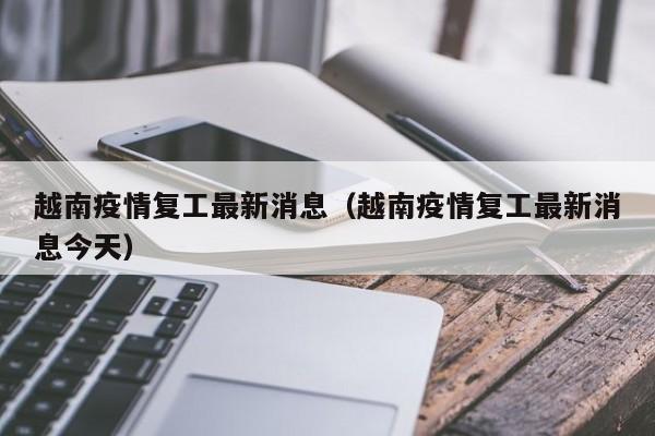越南疫情复工最新消息（越南疫情复工最新消息今天）
