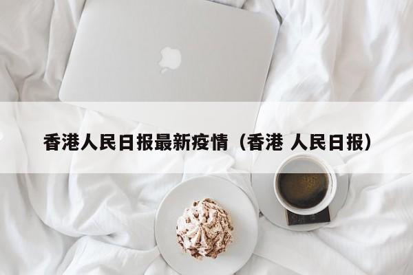 香港人民日报最新疫情（香港 人民日报）