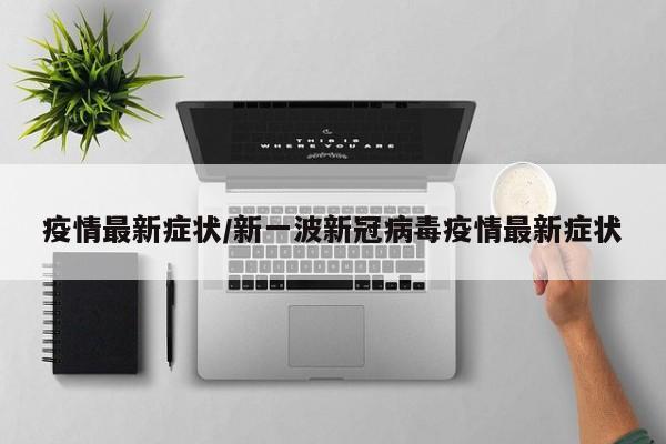 疫情最新症状／新一波新冠病毒疫情最新症状