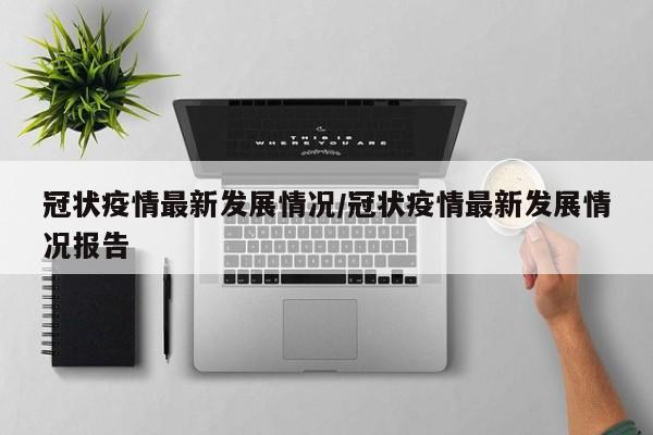冠状疫情最新发展情况／冠状疫情最新发展情况报告