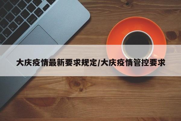 大庆疫情最新要求规定／大庆疫情管控要求