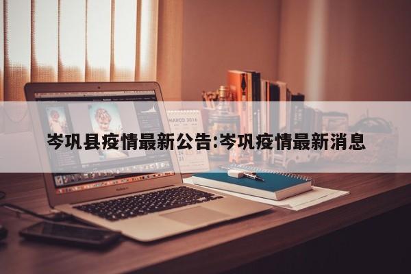 岑巩县疫情最新公告：岑巩疫情最新消息