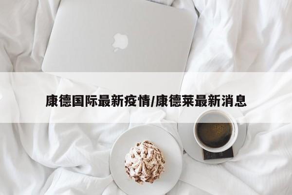 康德国际最新疫情／康德莱最新消息