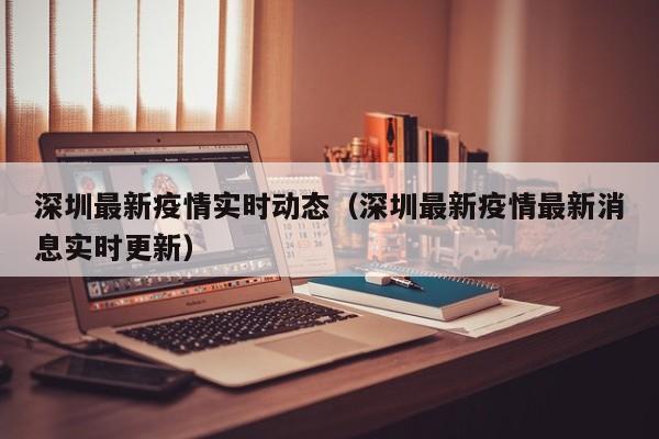 深圳最新疫情实时动态（深圳最新疫情最新消息实时更新）