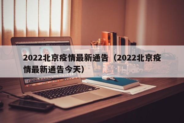 2022北京疫情最新通告（2022北京疫情最新通告今天）