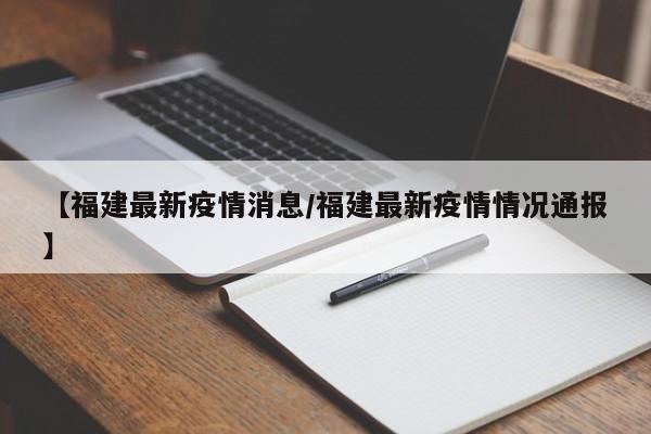 【福建最新疫情消息／福建最新疫情情况通报】