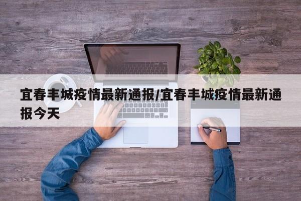宜春丰城疫情最新通报／宜春丰城疫情最新通报今天