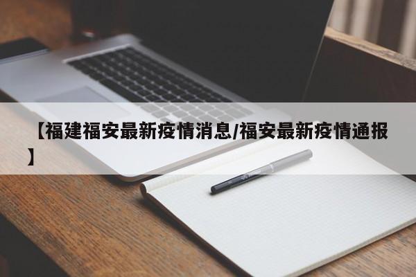【福建福安最新疫情消息／福安最新疫情通报】