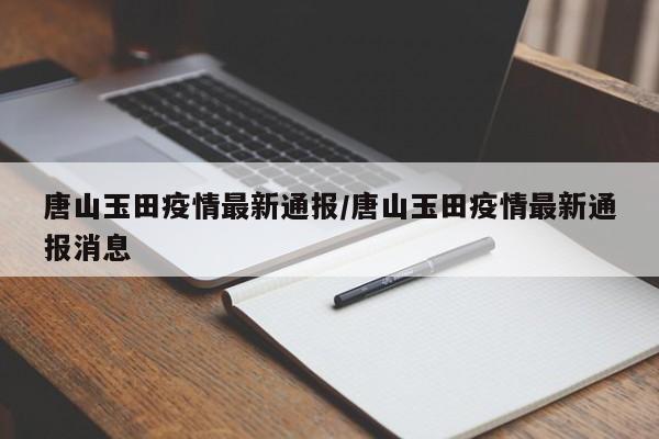 唐山玉田疫情最新通报／唐山玉田疫情最新通报消息