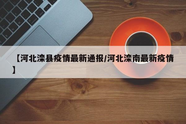 【河北滦县疫情最新通报／河北滦南最新疫情】