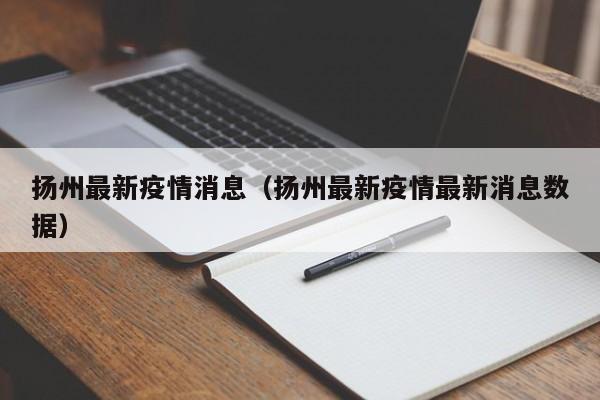扬州最新疫情消息（扬州最新疫情最新消息数据）