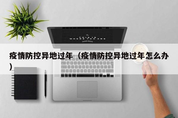 疫情防控异地过年（疫情防控异地过年怎么办）