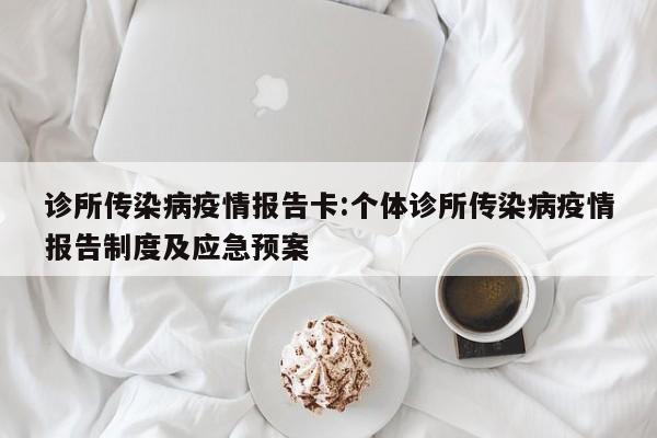 诊所传染病疫情报告卡：个体诊所传染病疫情报告制度及应急预案