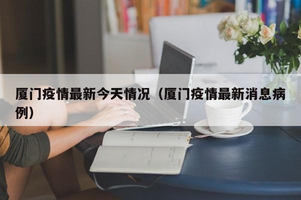 厦门疫情最新今天情况（厦门疫情最新消息病例）