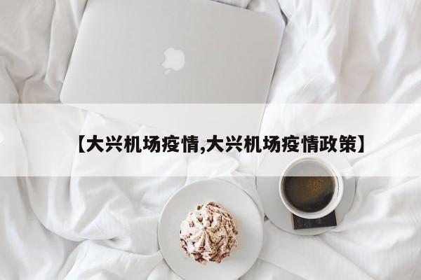 【大兴机场疫情,大兴机场疫情政策】